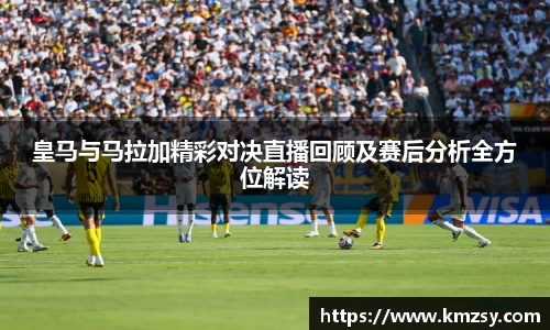 皇马与马拉加精彩对决直播回顾及赛后分析全方位解读